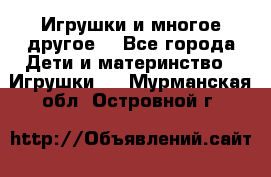 Игрушки и многое другое. - Все города Дети и материнство » Игрушки   . Мурманская обл.,Островной г.